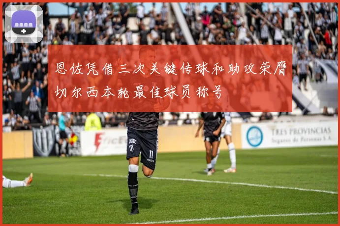 恩佐凭借三次关键传球和助攻荣膺切尔西本轮最佳球员称号