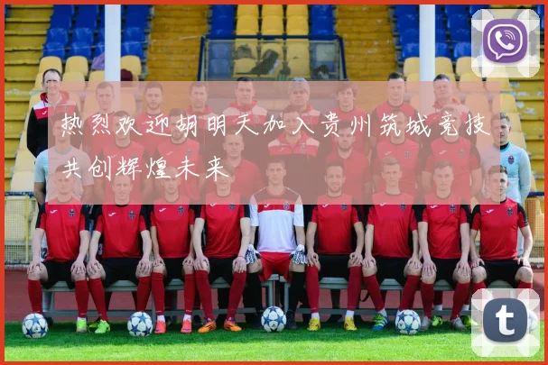 热烈欢迎胡明天加入贵州筑城竞技共创辉煌未来
