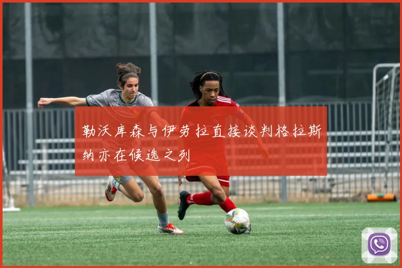 勒沃库森与伊劳拉直接谈判格拉斯纳亦在候选之列