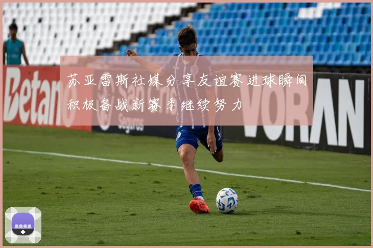 苏亚雷斯社媒分享友谊赛进球瞬间积极备战新赛季继续努力