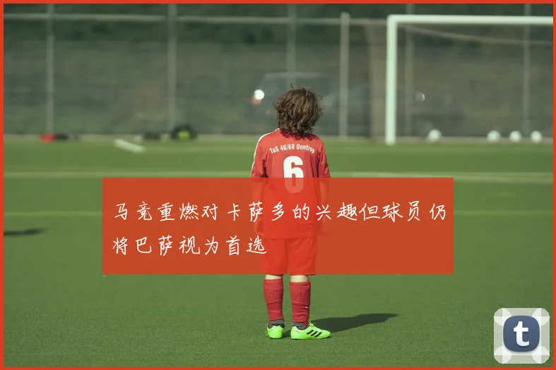 马竞重燃对卡萨多的兴趣但球员仍将巴萨视为首选